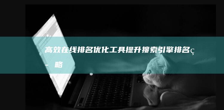 高效在线排名优化工具：提升搜索引擎排名策略