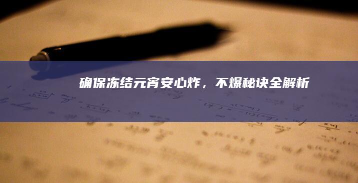 确保冻结元宵安心炸，不爆秘诀全解析